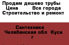 Продам дешево трубы › Цена ­ 20 - Все города Строительство и ремонт » Сантехника   . Челябинская обл.,Куса г.